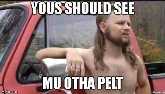 almost politically correct redneck | YOUS SHOULD SEE MU OTHA PELT | image tagged in almost politically correct redneck | made w/ Imgflip meme maker