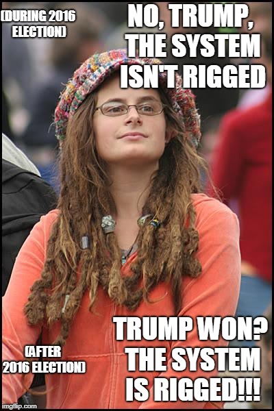 College Liberal Meme | (DURING 2016 ELECTION); NO, TRUMP, THE SYSTEM ISN'T RIGGED; TRUMP WON? THE SYSTEM IS RIGGED!!! (AFTER 2016 ELECTION) | image tagged in memes,college liberal | made w/ Imgflip meme maker