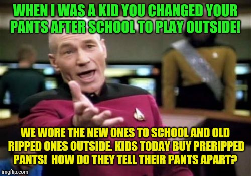 Good pants, bad pants!  | WHEN I WAS A KID YOU CHANGED YOUR PANTS AFTER SCHOOL TO PLAY OUTSIDE! WE WORE THE NEW ONES TO SCHOOL AND OLD RIPPED ONES OUTSIDE. KIDS TODAY BUY PRERIPPED PANTS!  HOW DO THEY TELL THEIR PANTS APART? | image tagged in memes,picard wtf,kids these days,1980s | made w/ Imgflip meme maker