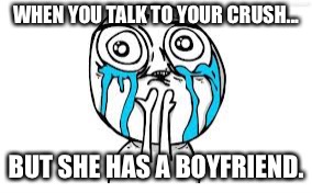 Crying Because Of Cute | WHEN YOU TALK TO YOUR CRUSH... BUT SHE HAS A BOYFRIEND. | image tagged in memes,crying because of cute | made w/ Imgflip meme maker