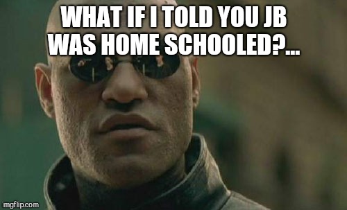 Matrix Morpheus Meme | WHAT IF I TOLD YOU JB WAS HOME SCHOOLED?... | image tagged in memes,matrix morpheus | made w/ Imgflip meme maker