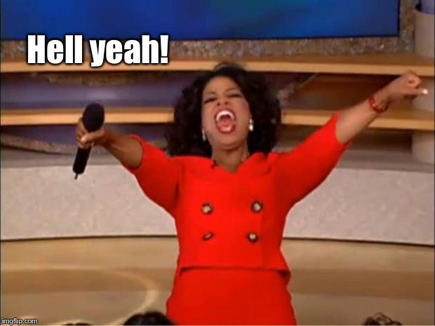 Oprah You Get A Meme | Hell yeah! | image tagged in memes,oprah you get a | made w/ Imgflip meme maker