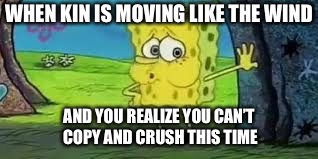 Spongebob out of breath | WHEN KIN IS MOVING LIKE THE WIND; AND YOU REALIZE YOU CAN’T COPY AND CRUSH THIS TIME | image tagged in spongebob out of breath | made w/ Imgflip meme maker