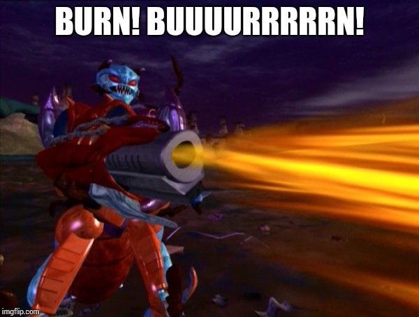 Burn! Buuuurrrrrn! | BURN! BUUUURRRRRN! | image tagged in transformers | made w/ Imgflip meme maker