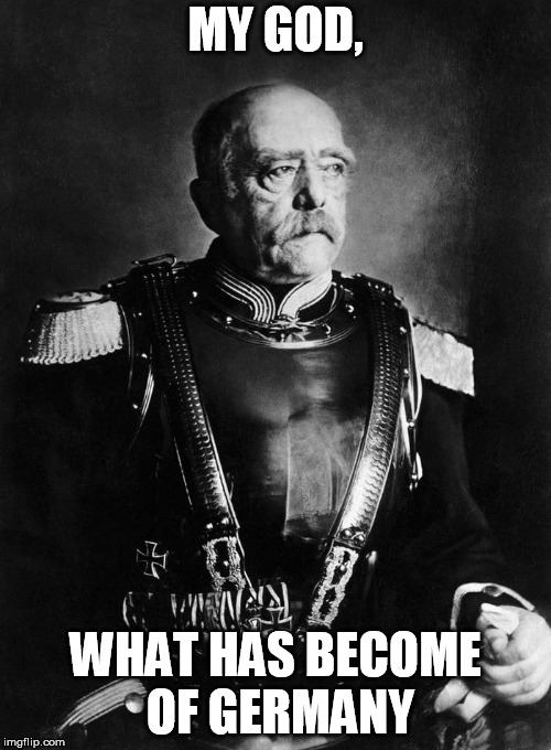 Otto von Bismarck | MY GOD, WHAT HAS BECOME OF GERMANY | image tagged in otto von bismarck | made w/ Imgflip meme maker