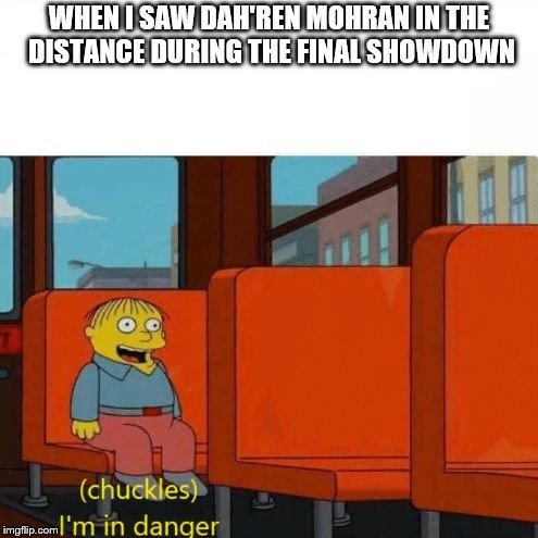 Chuckles, I’m in danger | WHEN I SAW DAH'REN MOHRAN IN THE DISTANCE DURING THE FINAL SHOWDOWN | image tagged in chuckles i’m in danger | made w/ Imgflip meme maker