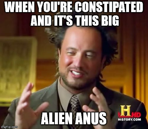 Ancient Aliens Meme | WHEN YOU'RE CONSTIPATED AND IT'S THIS BIG ALIEN ANUS | image tagged in memes,ancient aliens | made w/ Imgflip meme maker