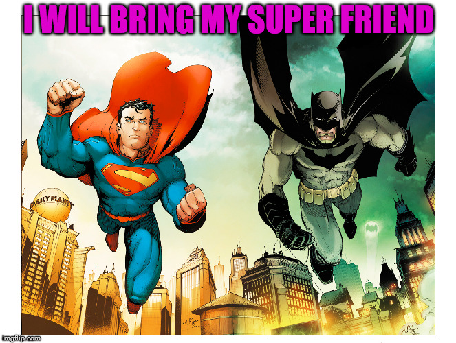 I WILL BRING MY SUPER FRIEND | made w/ Imgflip meme maker