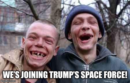 rednecks | WE’S JOINING TRUMP’S SPACE FORCE! | image tagged in rednecks | made w/ Imgflip meme maker