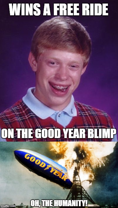 Bad Year Blimp | WINS A FREE RIDE; ON THE GOOD YEAR BLIMP; OH, THE HUMANITY! | image tagged in funny memes,bad luck brian,hindenburg,blimp,disaster | made w/ Imgflip meme maker