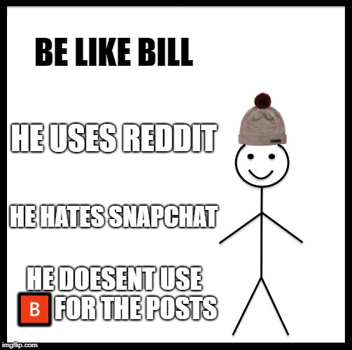 Be Like Bill Meme | BE LIKE BILL; HE USES REDDIT; HE HATES SNAPCHAT; HE DOESENT USE 🅱FOR THE POSTS | image tagged in memes,be like bill | made w/ Imgflip meme maker