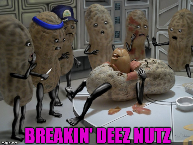 Planters did a remake of Aliens | BREAKIN' DEEZ NUTZ | image tagged in memes,funny meme,deez nuts,aliens | made w/ Imgflip meme maker