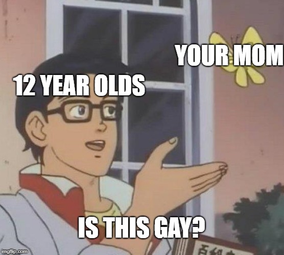No U |  YOUR MOM; 12 YEAR OLDS; IS THIS GAY? | image tagged in memes,is this a pigeon | made w/ Imgflip meme maker