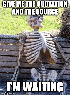 Waiting Skeleton Meme | GIVE ME THE QUOTATION AND THE SOURCE I'M WAITING | image tagged in memes,waiting skeleton | made w/ Imgflip meme maker