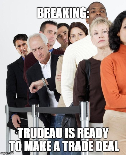 BREAKING:; TRUDEAU IS READY TO MAKE A TRADE DEAL | image tagged in long line trudeau | made w/ Imgflip meme maker