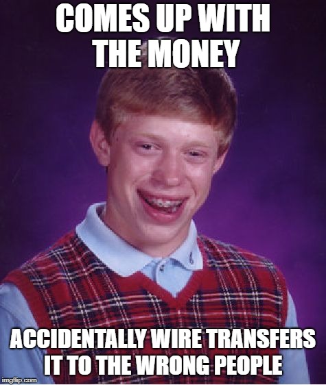 Bad Luck Brian Meme | COMES UP WITH THE MONEY ACCIDENTALLY WIRE TRANSFERS IT TO THE WRONG PEOPLE | image tagged in memes,bad luck brian | made w/ Imgflip meme maker