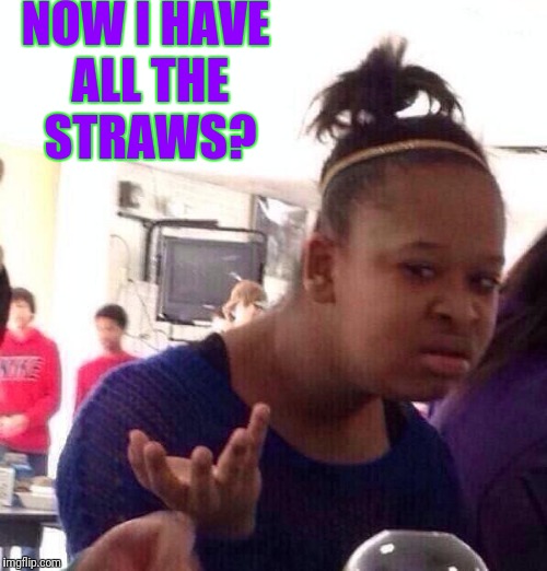Black Girl Wat Meme | NOW I HAVE ALL THE STRAWS? | image tagged in memes,black girl wat | made w/ Imgflip meme maker