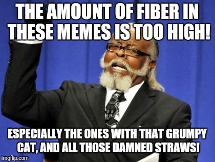 Too Damn High Meme | THE AMOUNT OF FIBER IN THESE MEMES IS TOO HIGH! ESPECIALLY THE ONES WITH THAT GRUMPY CAT, AND ALL THOSE DAMNED STRAWS! | image tagged in memes,too damn high | made w/ Imgflip meme maker