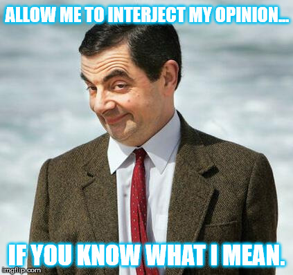 mr bean | ALLOW ME TO INTERJECT MY OPINION... IF YOU KNOW WHAT I MEAN. | image tagged in mr bean | made w/ Imgflip meme maker