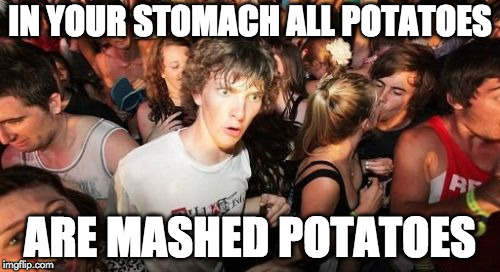 Sudden Clarity Clarence | IN YOUR STOMACH ALL POTATOES; ARE MASHED POTATOES | image tagged in memes,sudden clarity clarence | made w/ Imgflip meme maker