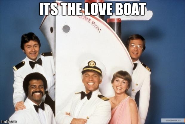Love boat | ITS THE LOVE BOAT | image tagged in love boat | made w/ Imgflip meme maker