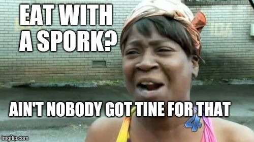 Tine Has Come Today | EAT WITH A SPORK? AIN'T NOBODY GOT TINE FOR THAT | image tagged in memes,aint nobody got time for that,fast food,plastic | made w/ Imgflip meme maker
