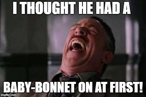 I THOUGHT HE HAD A BABY-BONNET ON AT FIRST! | made w/ Imgflip meme maker