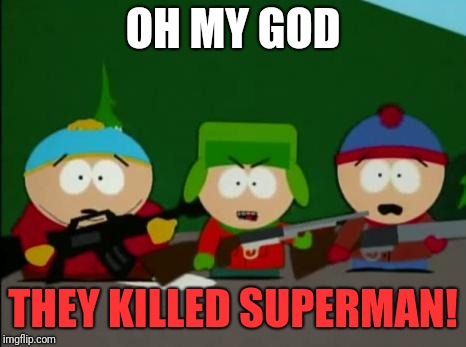 they killed kenny | OH MY GOD THEY KILLED SUPERMAN! | image tagged in they killed kenny | made w/ Imgflip meme maker