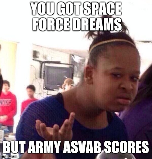 Black Girl Wat Meme | YOU GOT SPACE FORCE DREAMS; BUT ARMY ASVAB SCORES | image tagged in memes,black girl wat | made w/ Imgflip meme maker