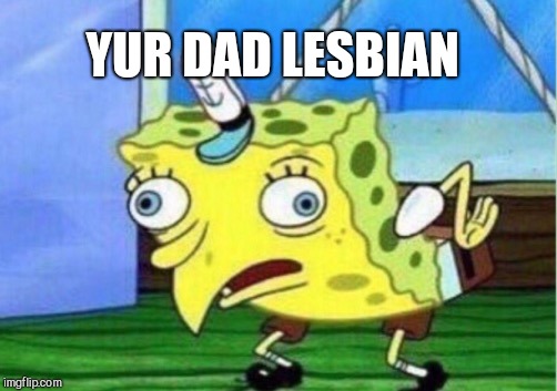 Mocking Spongebob Meme | YUR DAD LESBIAN | image tagged in memes,mocking spongebob | made w/ Imgflip meme maker