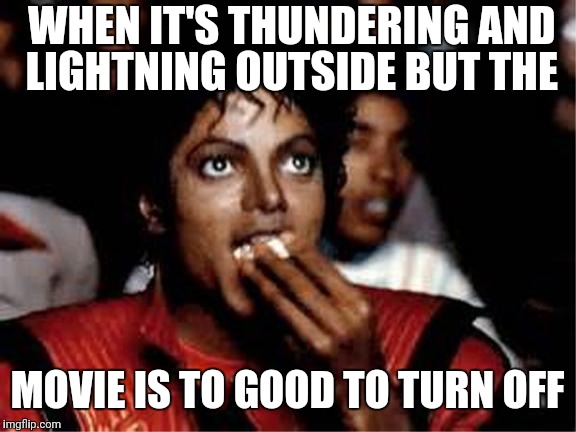 WHEN IT'S THUNDERING AND LIGHTNING OUTSIDE BUT THE; MOVIE IS TO GOOD TO TURN OFF | image tagged in michael jackson popcorn | made w/ Imgflip meme maker