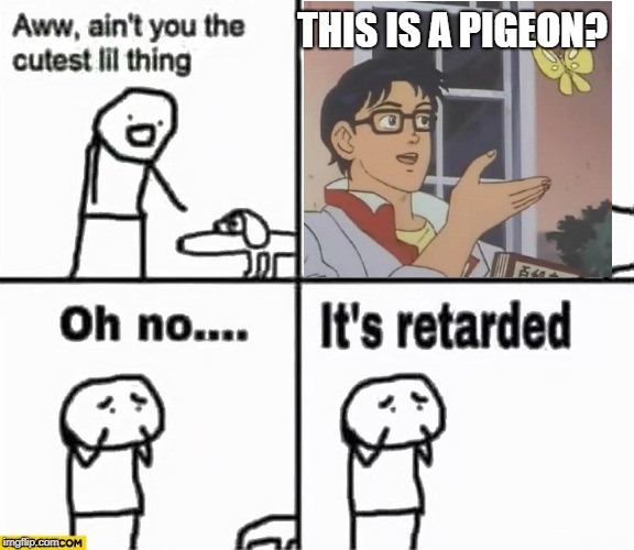 Oh no he's retarded | THIS IS A PIGEON? | image tagged in oh no it's retarded,memes,is this a pigeon,funny | made w/ Imgflip meme maker