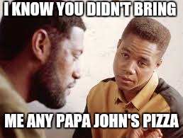 I KNOW YOU DIDN'T BRING; ME ANY PAPA JOHN'S PIZZA | image tagged in protests | made w/ Imgflip meme maker