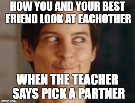 Spiderman Peter Parker Meme | HOW YOU AND YOUR BEST FRIEND LOOK AT EACHOTHER; WHEN THE TEACHER SAYS PICK A PARTNER | image tagged in memes,spiderman peter parker,funny memes,best friend,teacher,look | made w/ Imgflip meme maker