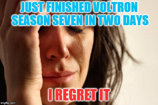 I cri everytim | JUST FINISHED VOLTRON SEASON SEVEN IN TWO DAYS; I REGRET IT | image tagged in memes,first world problems | made w/ Imgflip meme maker