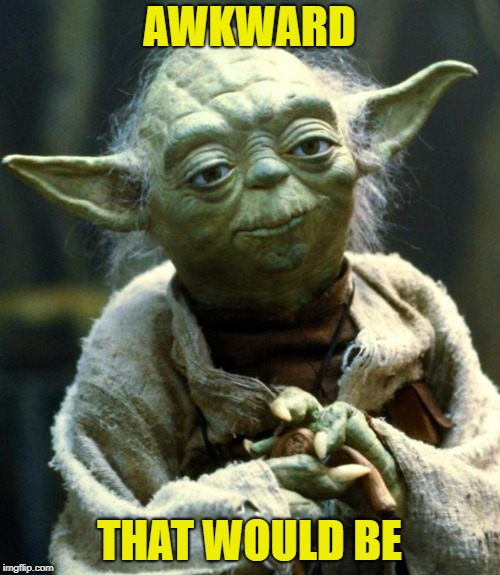 Star Wars Yoda Meme | AWKWARD THAT WOULD BE | image tagged in memes,star wars yoda | made w/ Imgflip meme maker