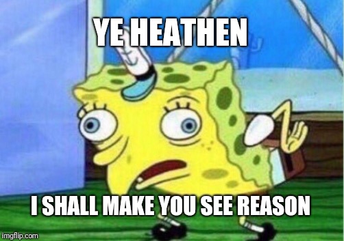 What people look like when they presume to lecture me | YE HEATHEN; I SHALL MAKE YOU SEE REASON | image tagged in memes,mocking spongebob | made w/ Imgflip meme maker