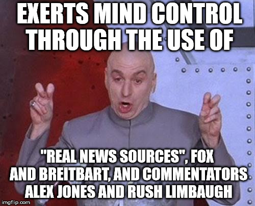 Dr Evil Laser Meme | EXERTS MIND CONTROL THROUGH THE USE OF "REAL NEWS SOURCES", FOX AND BREITBART, AND COMMENTATORS ALEX JONES AND RUSH LIMBAUGH | image tagged in memes,dr evil laser | made w/ Imgflip meme maker
