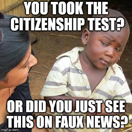 Third World Skeptical Kid Meme | YOU TOOK THE CITIZENSHIP TEST? OR DID YOU JUST SEE THIS ON FAUX NEWS? | image tagged in memes,third world skeptical kid | made w/ Imgflip meme maker