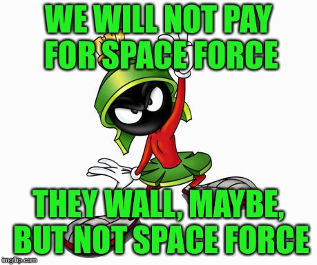 marvin the martian | WE WILL NOT PAY FOR SPACE FORCE THEY WALL, MAYBE, BUT NOT SPACE FORCE | image tagged in marvin the martian | made w/ Imgflip meme maker