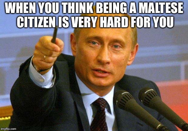Good Guy Putin Meme | WHEN YOU THINK BEING A MALTESE CITIZEN IS VERY HARD FOR YOU | image tagged in memes,good guy putin | made w/ Imgflip meme maker