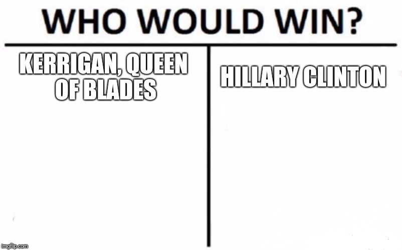 You better send some body bags | KERRIGAN, QUEEN OF BLADES; HILLARY CLINTON | image tagged in memes,who would win | made w/ Imgflip meme maker