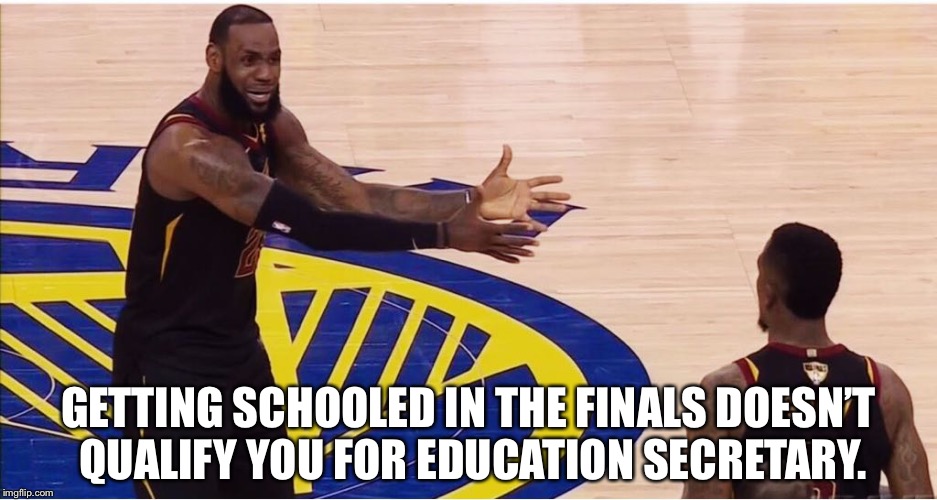 lebron james + jr smith | GETTING SCHOOLED IN THE FINALS DOESN’T QUALIFY YOU FOR EDUCATION SECRETARY. | image tagged in lebron james  jr smith | made w/ Imgflip meme maker