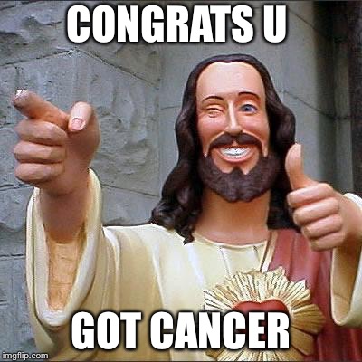 Buddy Christ | CONGRATS U; GOT CANCER | image tagged in memes,buddy christ | made w/ Imgflip meme maker