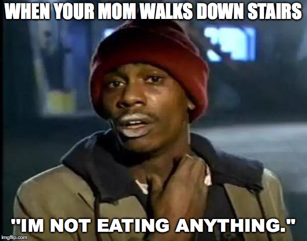 Y'all Got Any More Of That | WHEN YOUR MOM WALKS DOWN STAIRS; ''IM NOT EATING ANYTHING.'' | image tagged in memes,y'all got any more of that | made w/ Imgflip meme maker