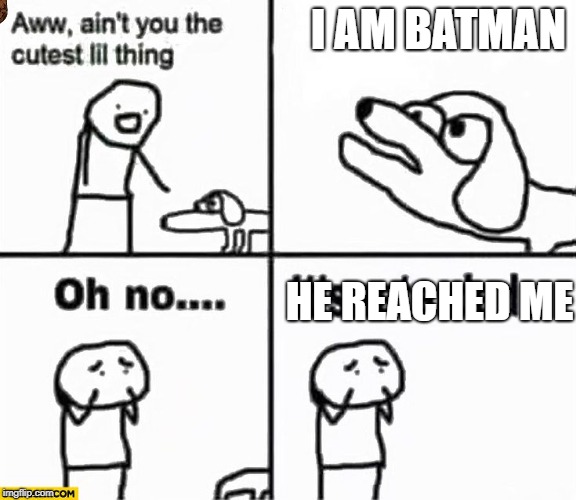 Oh no it's retarded! | I AM BATMAN; HE REACHED ME | image tagged in oh no it's retarded,scumbag | made w/ Imgflip meme maker