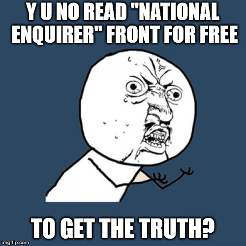 Y U No Meme | Y U NO READ "NATIONAL ENQUIRER" FRONT FOR FREE TO GET THE TRUTH? | image tagged in memes,y u no | made w/ Imgflip meme maker