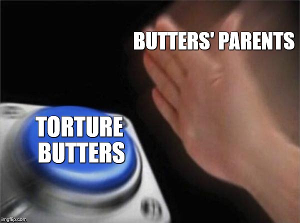 This made me sad :,) | BUTTERS' PARENTS; TORTURE BUTTERS | image tagged in memes,blank nut button | made w/ Imgflip meme maker