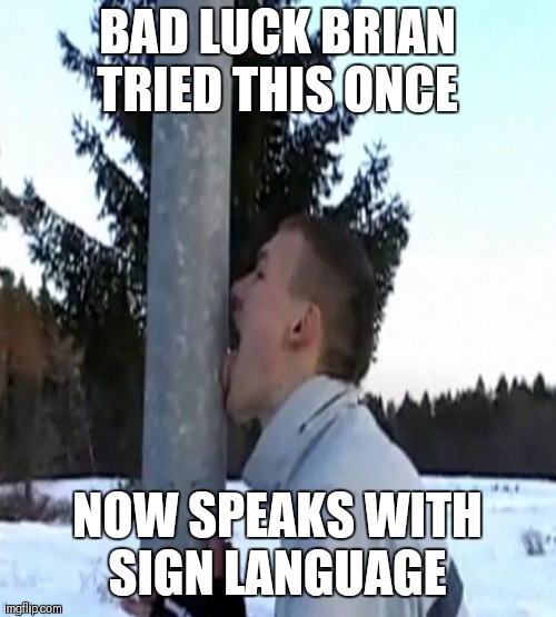 Speaking of tongues  | BAD LUCK BRIAN TRIED THIS ONCE; NOW SPEAKS WITH SIGN LANGUAGE | image tagged in bad luck brian,tongue,stupid,funny,memes | made w/ Imgflip meme maker