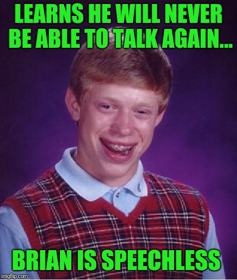 Bad Luck Brian | LEARNS HE WILL NEVER BE ABLE TO TALK AGAIN... BRIAN IS SPEECHLESS | image tagged in memes,bad luck brian | made w/ Imgflip meme maker